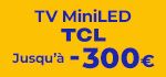 BH : Soldes 26 - TV MiniLED TCL